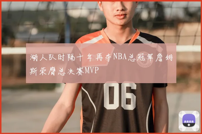 湖人队时隔十年再夺NBA总冠军詹姆斯荣膺总决赛MVP