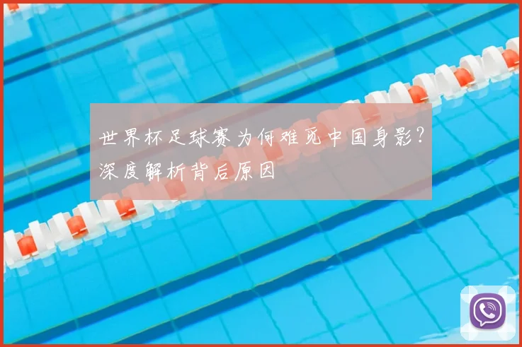 世界杯足球赛为何难觅中国身影？深度解析背后原因