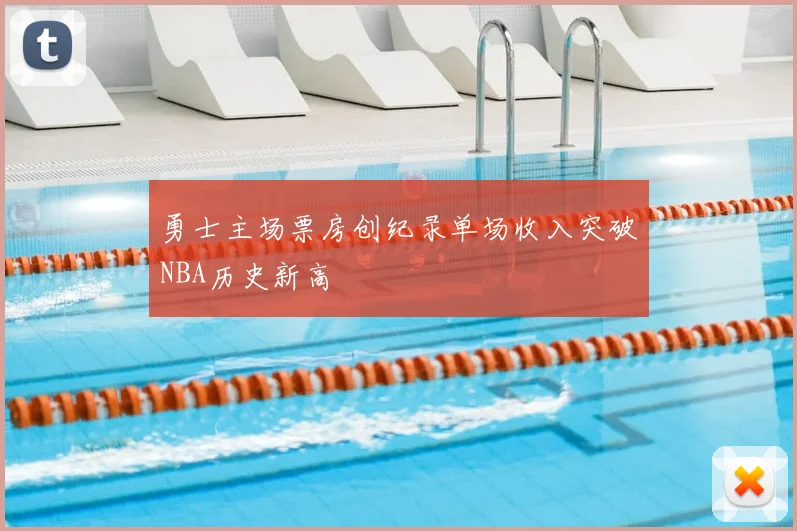 勇士主场票房创纪录单场收入突破NBA历史新高