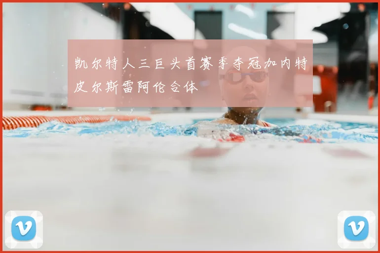 凯尔特人三巨头首赛季夺冠加内特皮尔斯雷阿伦合体