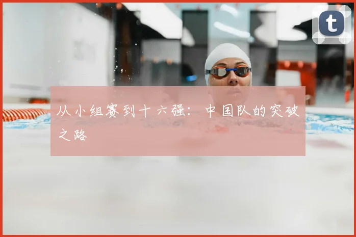 从小组赛到十六强：中国队的突破之路
