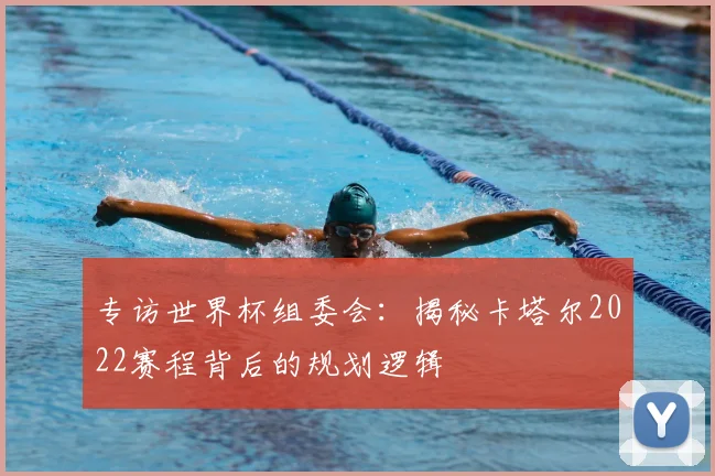 专访世界杯组委会:揭秘卡塔尔2022赛程背后的规划逻辑