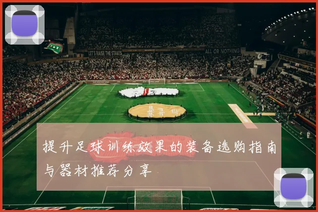 提升足球训练效果的装备选购指南与器材推荐分享