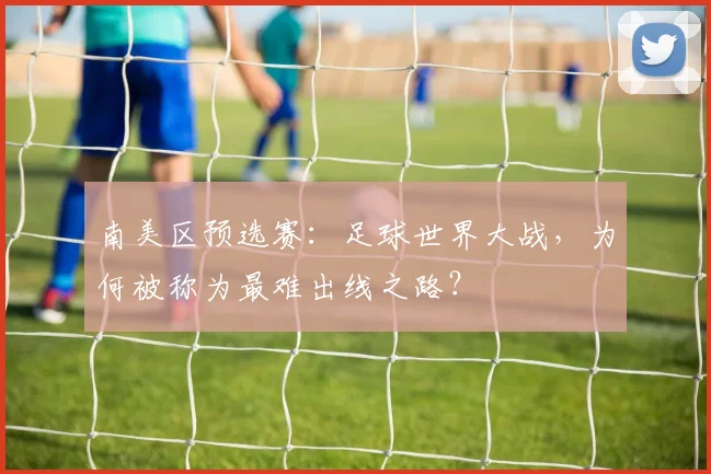 南美区预选赛：足球世界大战，为何被称为最难出线之路？