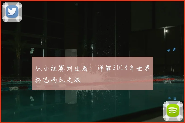 从小组赛到出局：详解2018年世界杯巴西队之旅