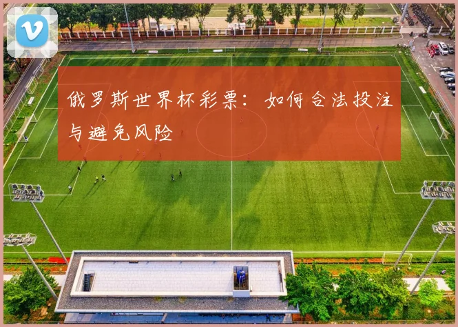 俄罗斯世界杯彩票：如何合法投注与避免风险