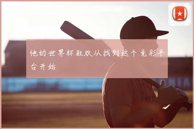 他的世界杯狂欢从找到这个竞彩平台开始