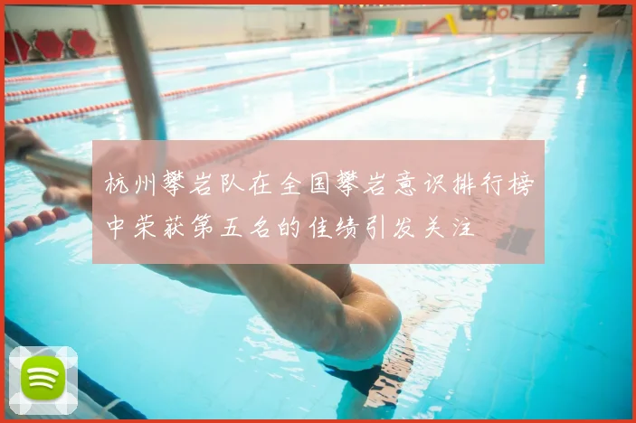 杭州攀岩队在全国攀岩意识排行榜中荣获第五名的佳绩引发关注