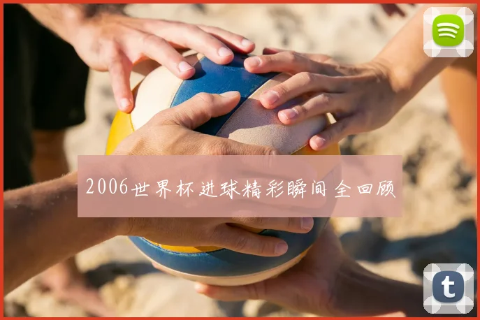 2006世界杯进球精彩瞬间全回顾