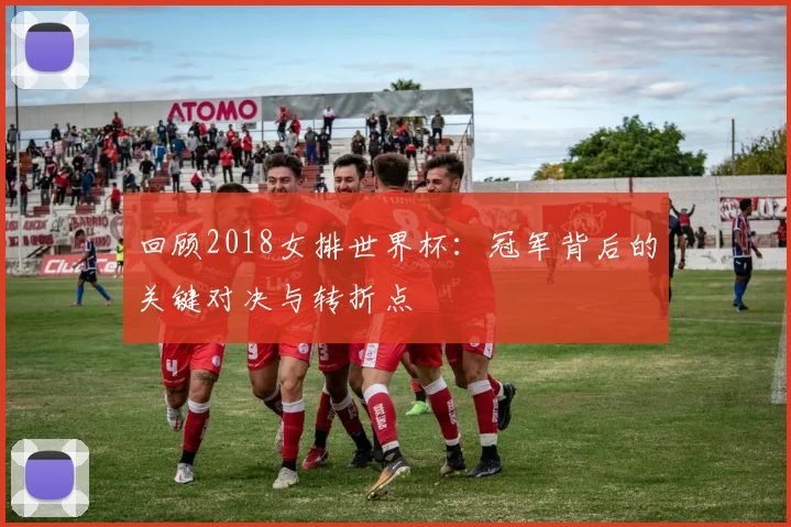 回顾2018女排世界杯：冠军背后的关键对决与转折点