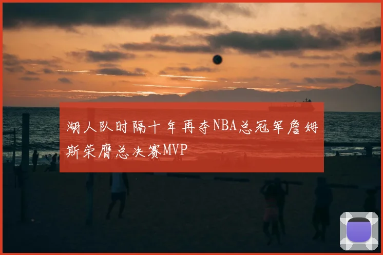 湖人队时隔十年再夺NBA总冠军詹姆斯荣膺总决赛MVP