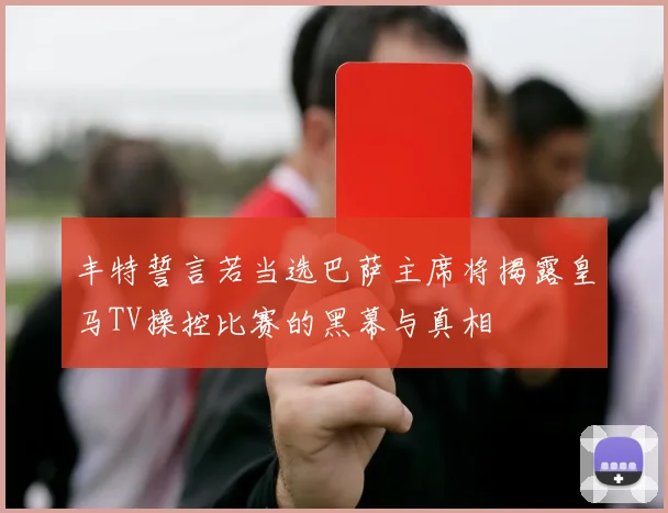 丰特誓言若当选巴萨主席将揭露皇马TV操控比赛的黑幕与真相