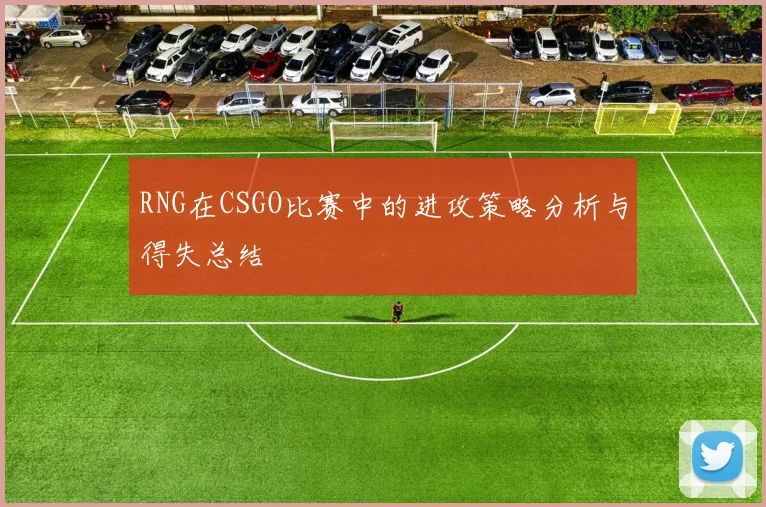 RNG在CSGO比赛中的进攻策略分析与得失总结