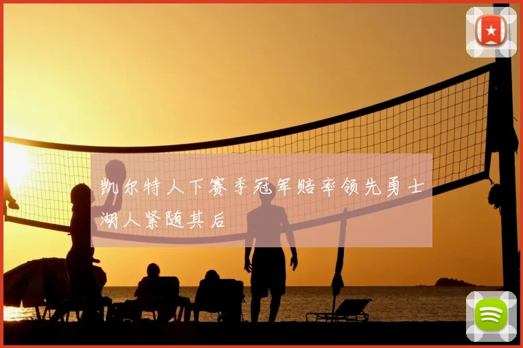 凯尔特人下赛季冠军赔率领先勇士湖人紧随其后