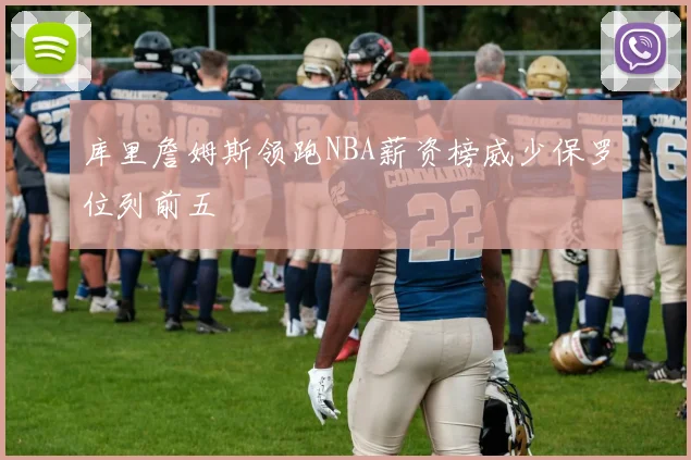 库里詹姆斯领跑NBA薪资榜威少保罗位列前五