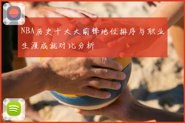 NBA历史十大大前锋地位排序与职业生涯成就对比分析