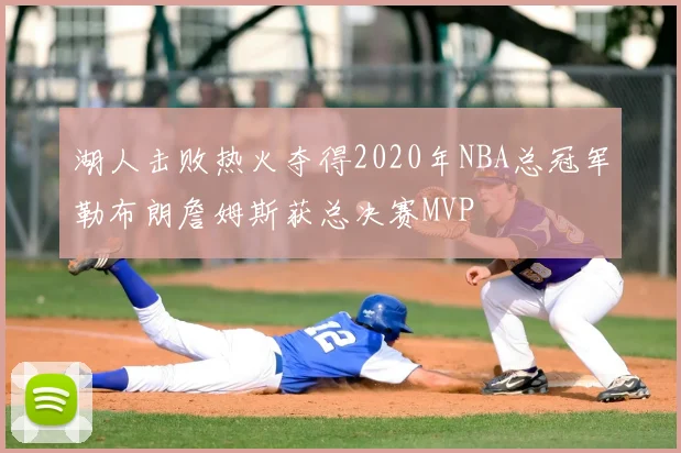 湖人击败热火夺得2020年NBA总冠军勒布朗詹姆斯获总决赛MVP