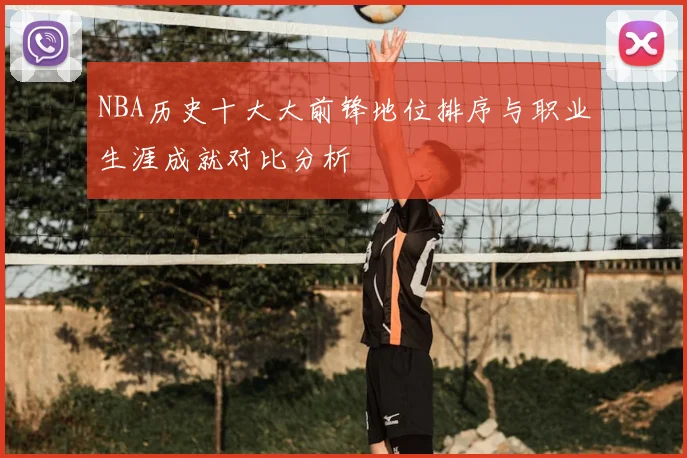 NBA历史十大大前锋地位排序与职业生涯成就对比分析