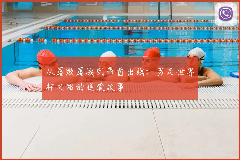 从屡败屡战到昂首出线：男足世界杯之路的逆袭故事