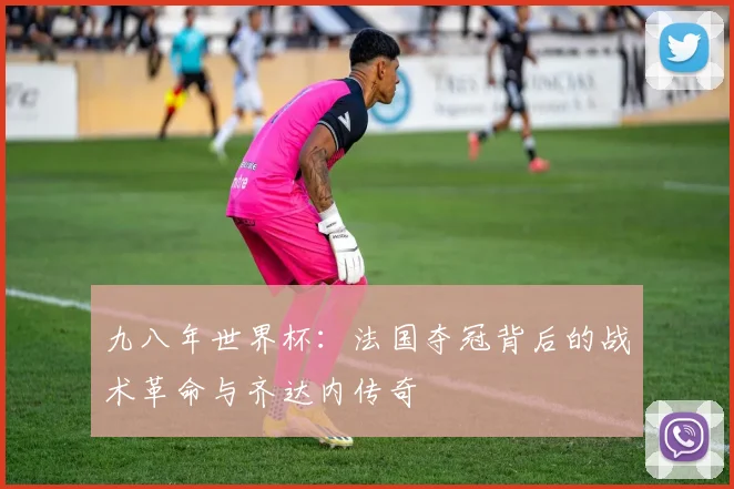 九八年世界杯：法国夺冠背后的战术革命与齐达内传奇