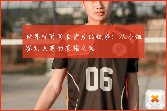 世界杯时间表背后的故事：从小组赛到决赛的荣耀之路