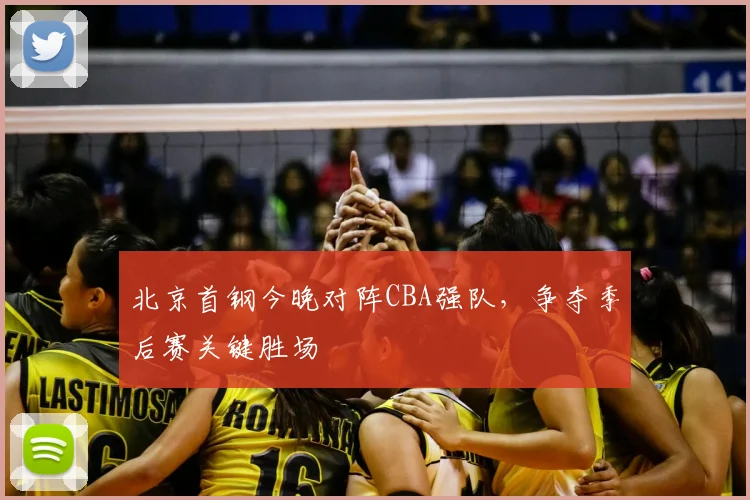北京首钢今晚对阵CBA强队，争夺季后赛关键胜场