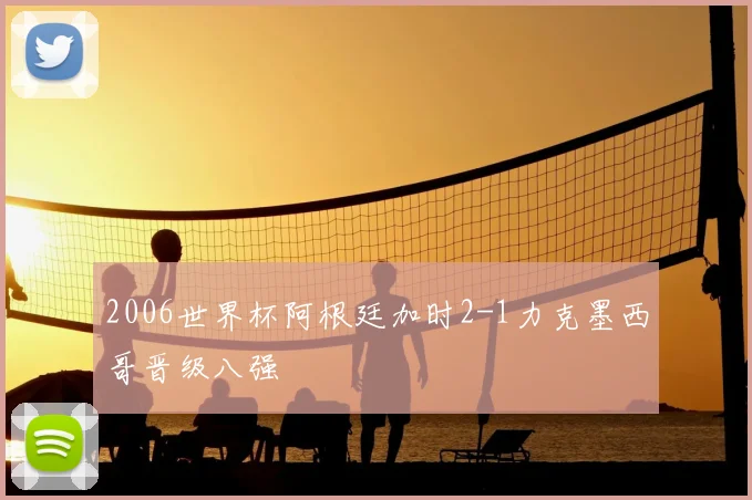 2006世界杯阿根廷加时2-1力克墨西哥晋级八强