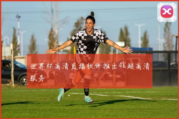 世界杯高清直播软件推出4K超高清服务