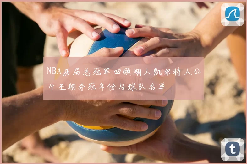 NBA历届总冠军回顾湖人凯尔特人公牛王朝夺冠年份与球队名单