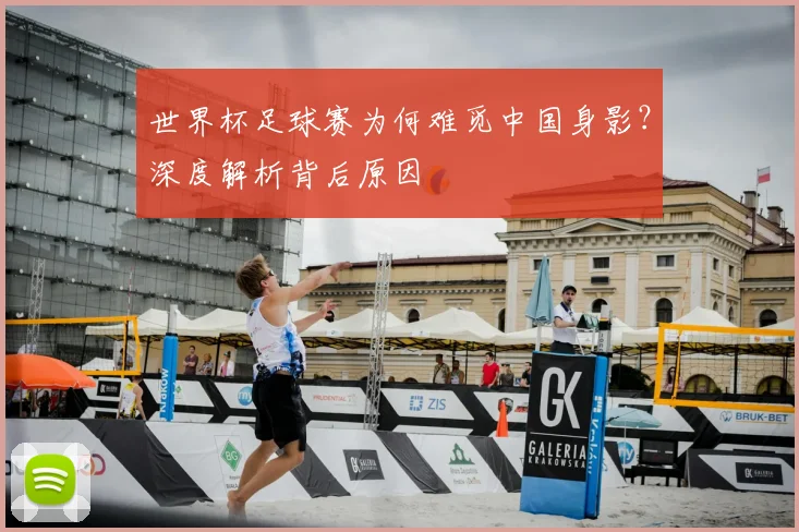 世界杯足球赛为何难觅中国身影？深度解析背后原因