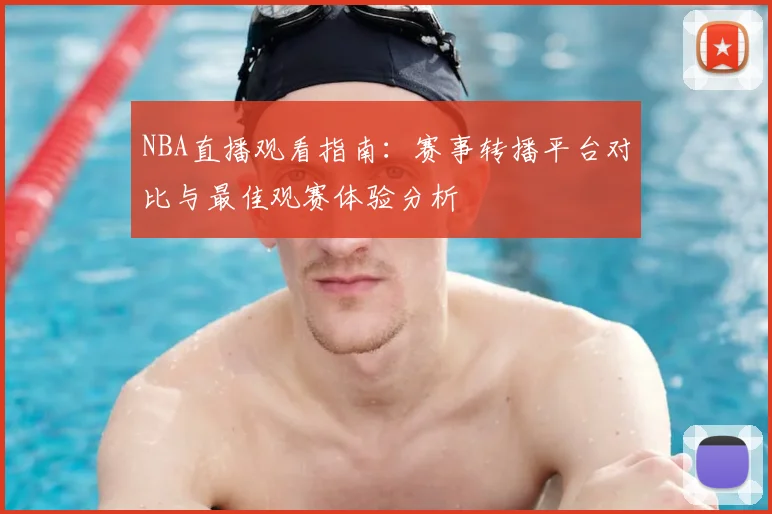 NBA直播观看指南：赛事转播平台对比与最佳观赛体验分析