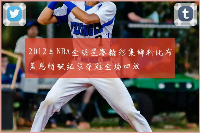 2012年NBA全明星赛精彩集锦科比布莱恩特破纪录夺冠全场回放