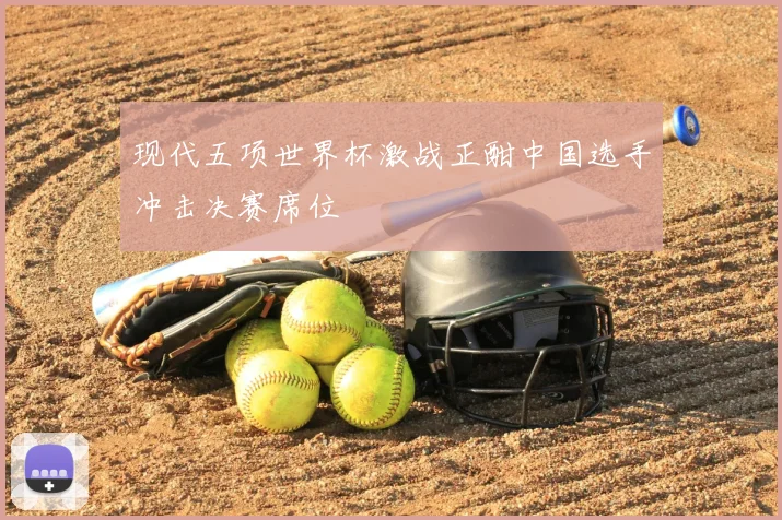 现代五项世界杯激战正酣中国选手冲击决赛席位