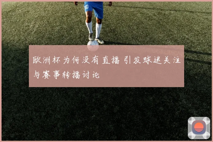 欧洲杯为何没有直播 引发球迷关注与赛事转播讨论