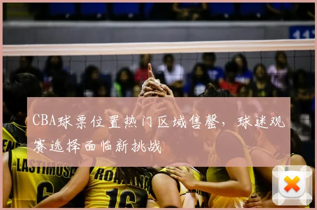 CBA球票位置热门区域售罄，球迷观赛选择面临新挑战