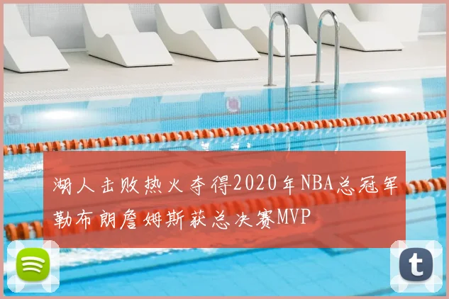 湖人击败热火夺得2020年NBA总冠军勒布朗詹姆斯获总决赛MVP