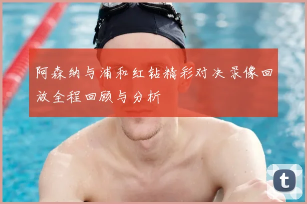 阿森纳与浦和红钻精彩对决录像回放全程回顾与分析