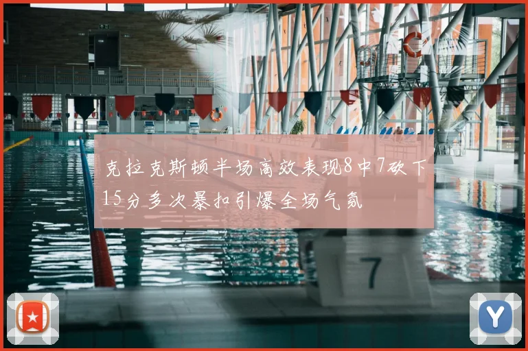 克拉克斯顿半场高效表现8中7砍下15分多次暴扣引爆全场气氛