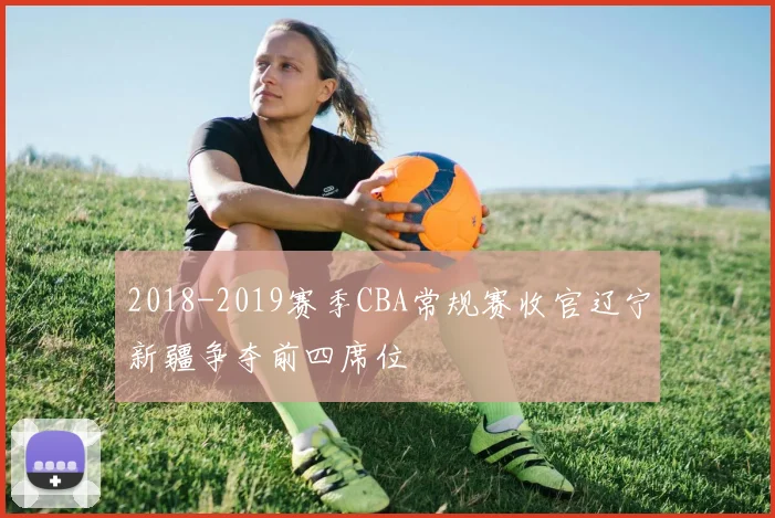 2018-2019赛季CBA常规赛收官辽宁新疆争夺前四席位