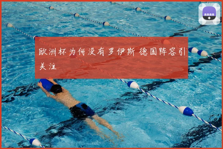 欧洲杯为何没有罗伊斯 德国阵容引关注