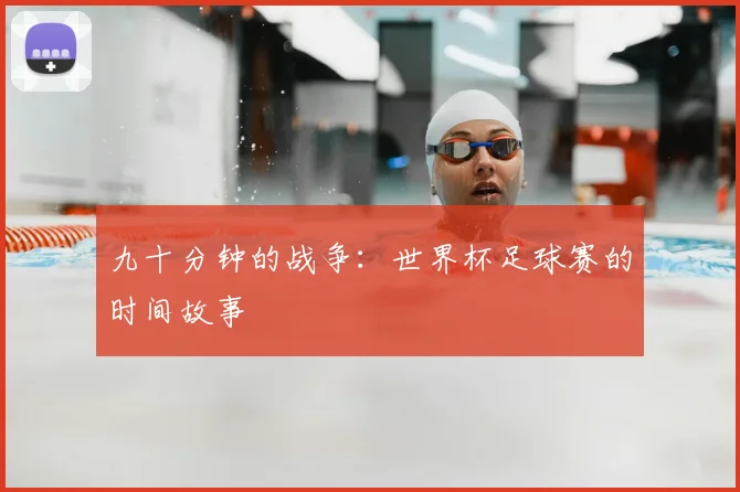 九十分钟的战争：世界杯足球赛的时间故事