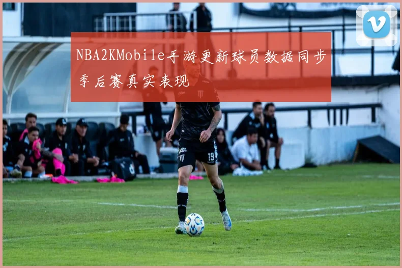 NBA2KMobile手游更新球员数据同步季后赛真实表现