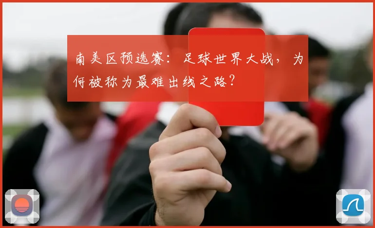 南美区预选赛：足球世界大战，为何被称为最难出线之路？