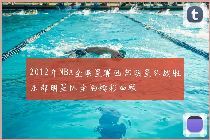2012年NBA全明星赛西部明星队战胜东部明星队全场精彩回顾