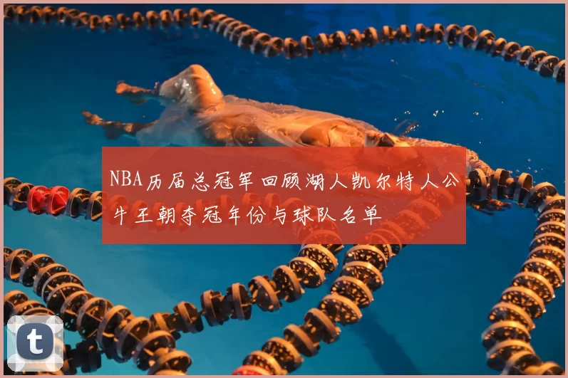 NBA历届总冠军回顾湖人凯尔特人公牛王朝夺冠年份与球队名单