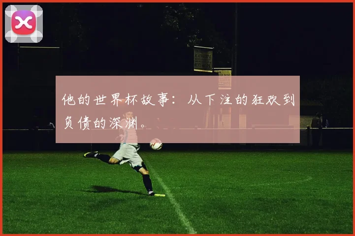 他的世界杯故事:从下注的狂欢到负债的深渊。