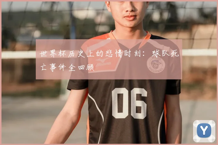 世界杯历史上的悲情时刻：球队死亡事件全回顾