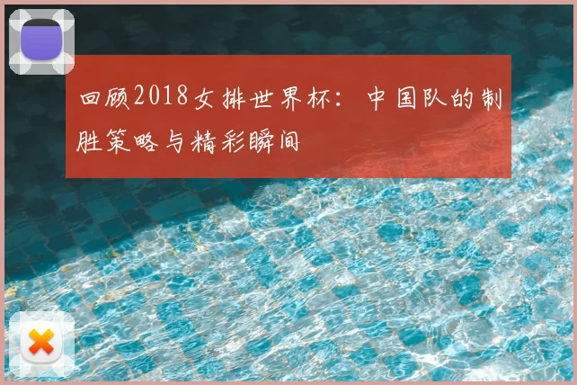 回顾2018女排世界杯：中国队的制胜策略与精彩瞬间