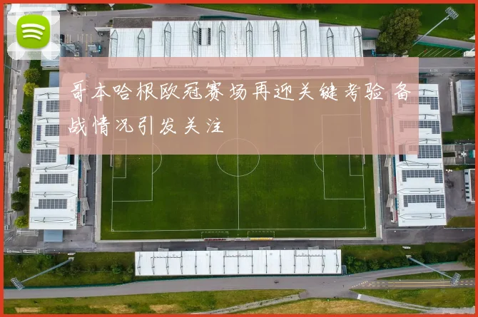 哥本哈根欧冠赛场再迎关键考验 备战情况引发关注