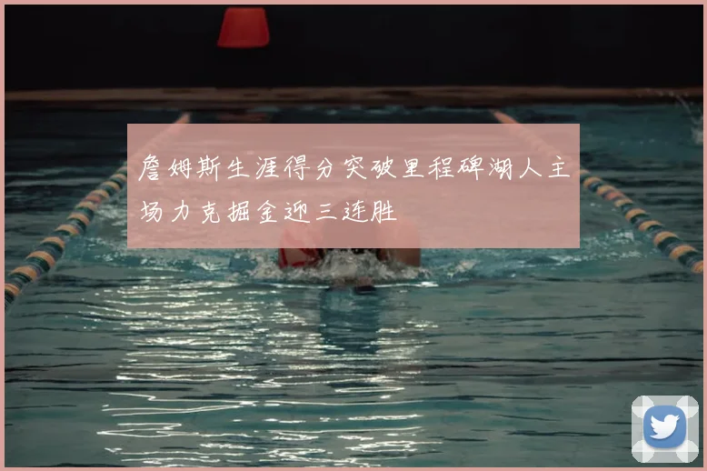 詹姆斯生涯得分突破里程碑湖人主场力克掘金迎三连胜